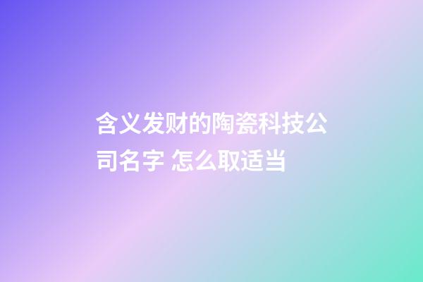 含义发财的陶瓷科技公司名字 怎么取适当-第1张-公司起名-玄机派